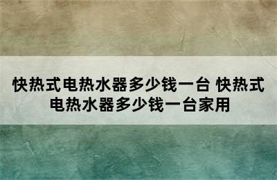 快热式电热水器多少钱一台 快热式电热水器多少钱一台家用